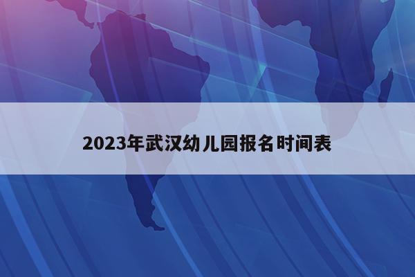 2023年武汉幼儿园报名时间表