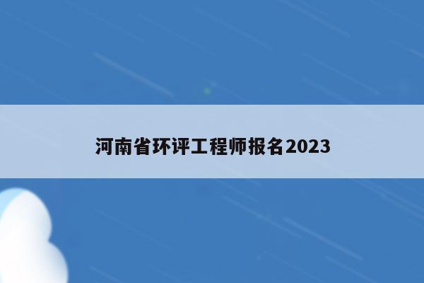 河南省环评工程师报名2023