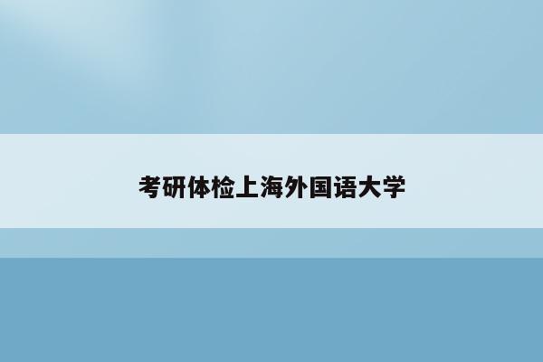 考研体检上海外国语大学