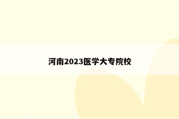 河南2023医学大专院校
