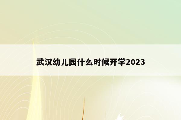 武汉幼儿园什么时候开学2023