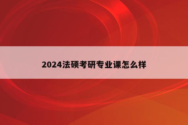 2024法硕考研专业课怎么样(2024年北京师范大学法律（非法学）考研经验指导)
