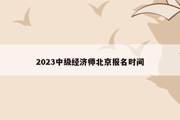 2023中级经济师北京报名时间