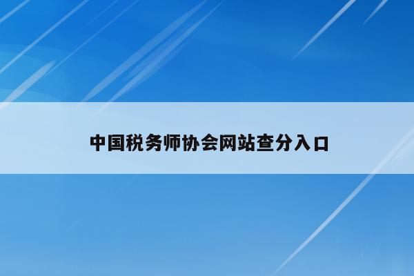 中国税务师协会网站查分入口