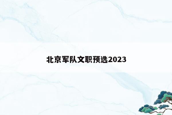 北京军队文职预选2023