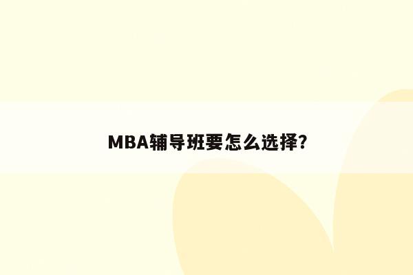 MBA辅导班要怎么选择？