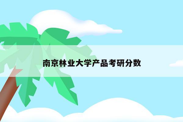 南京林业大学产品考研分数