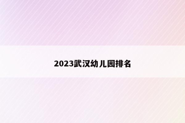 2023武汉幼儿园排名