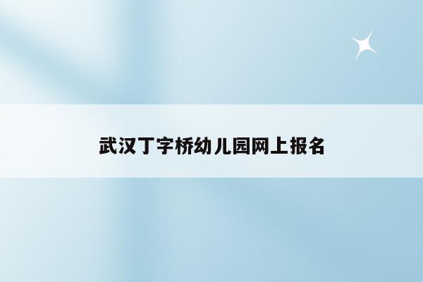武汉丁字桥幼儿园网上报名