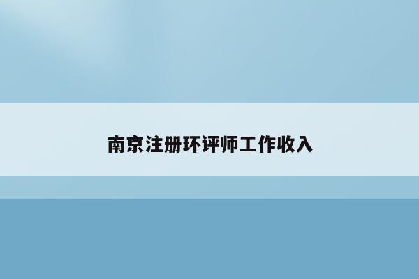 南京注册环评师工作收入