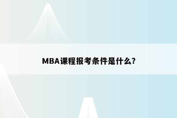 MBA课程报考条件是什么？