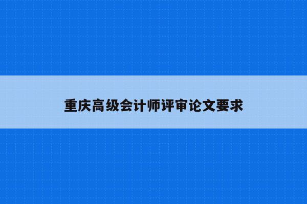 重庆高级会计师评审论文要求