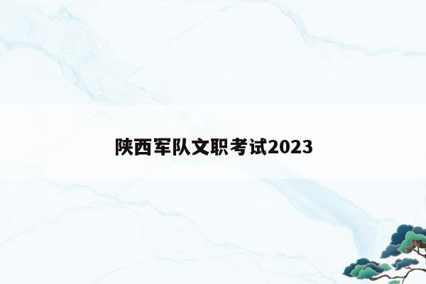 陕西军队文职考试2023