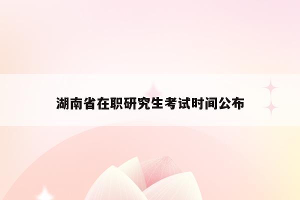 湖南省在职研究生考试时间公布