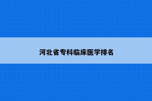 河北省专科临床医学排名