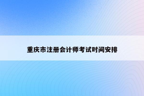 重庆市注册会计师考试时间安排