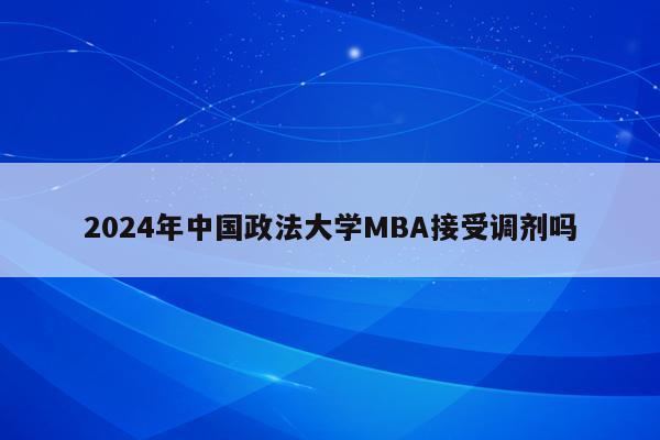 2024年中国政法大学MBA接受调剂吗