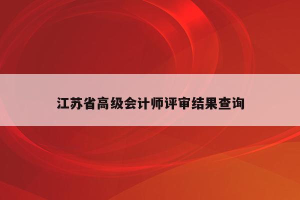 江苏省高级会计师评审结果查询