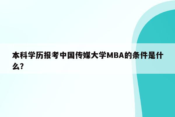 本科学历报考中国传媒大学MBA的条件是什么？