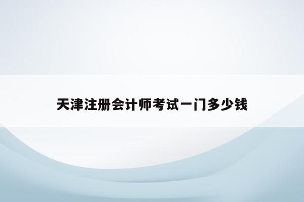 天津注册会计师考试一门多少钱