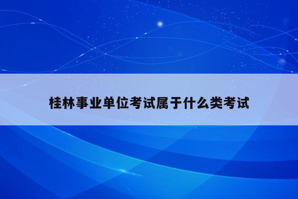 桂林事业单位考试属于什么类考试