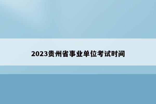 2023贵州省事业单位考试时间