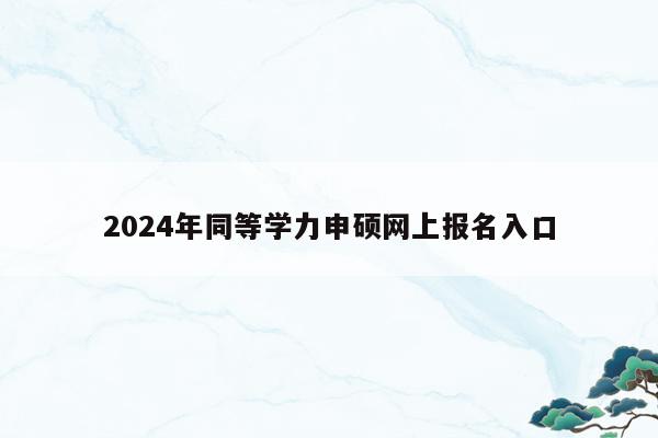 2024年同等学力申硕网上报名入口