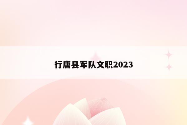 行唐县军队文职2023