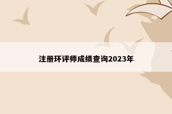 注册环评师成绩查询2023年