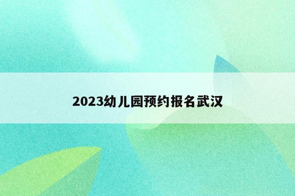 2023幼儿园预约报名武汉