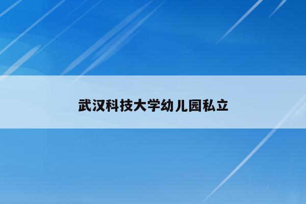 武汉科技大学幼儿园私立