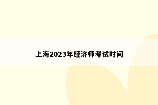 上海2023年经济师考试时间