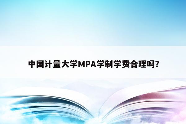 中国计量大学MPA学制学费合理吗？
