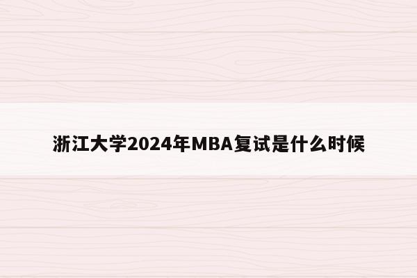 浙江大学2024年MBA复试是什么时候