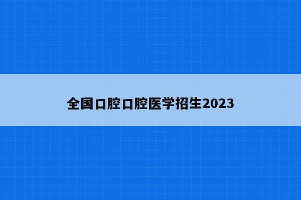 全国口腔口腔医学招生2023