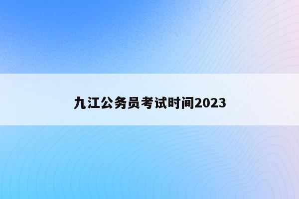 九江公务员考试时间2023