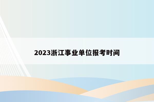 2023浙江事业单位报考时间