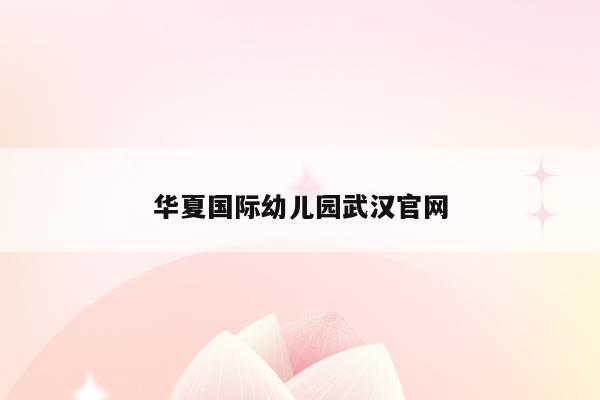 华夏国际幼儿园武汉官网