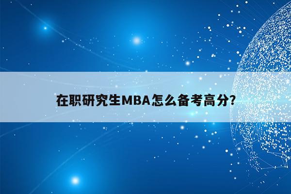 在职研究生MBA怎么备考高分？