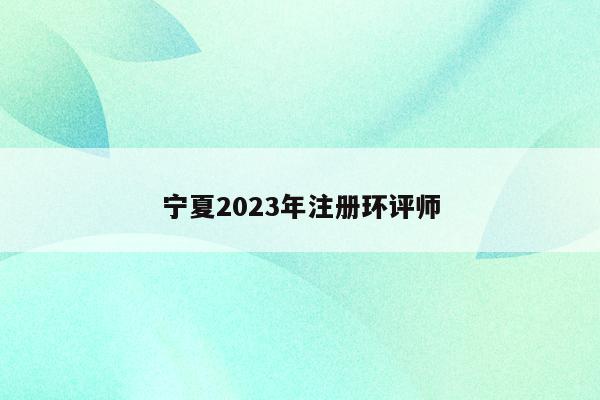 宁夏2023年注册环评师