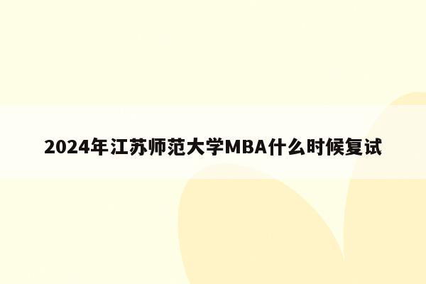 2024年江苏师范大学MBA什么时候复试