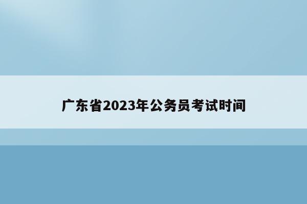 广东省2023年公务员考试时间