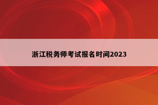 浙江税务师考试报名时间2023