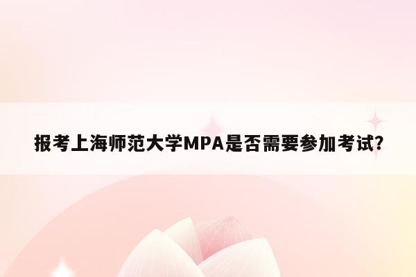 报考上海师范大学MPA是否需要参加考试？