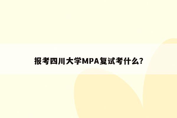 报考四川大学MPA复试考什么？