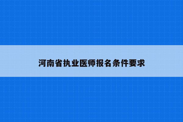 河南省执业医师报名条件要求