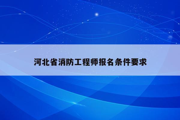 河北省消防工程师报名条件要求