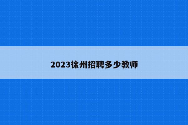 2023徐州招聘多少教师