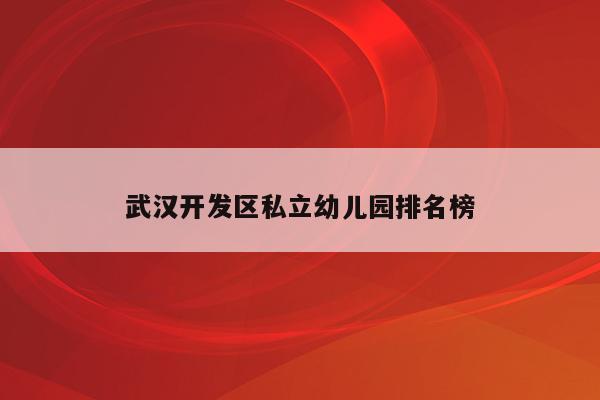 武汉开发区私立幼儿园排名榜
