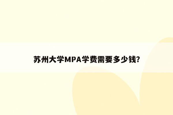 苏州大学MPA学费需要多少钱？